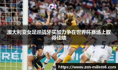 澳大利亚女足迎战牙买加力争在世界杯赛场上取得佳绩